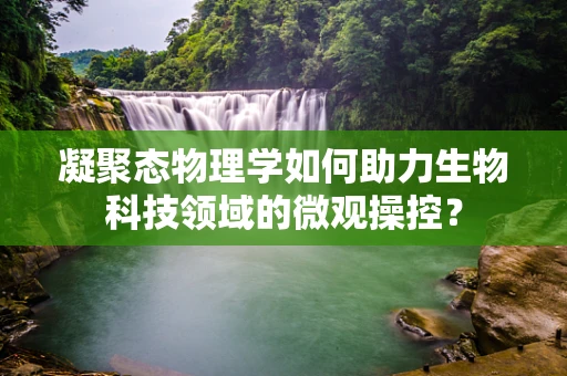 凝聚态物理学如何助力生物科技领域的微观操控？