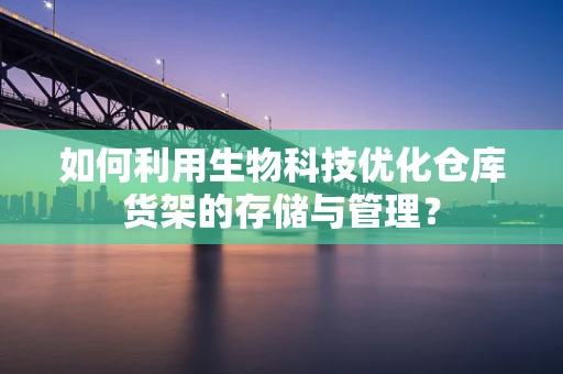 如何利用生物科技优化仓库货架的存储与管理？