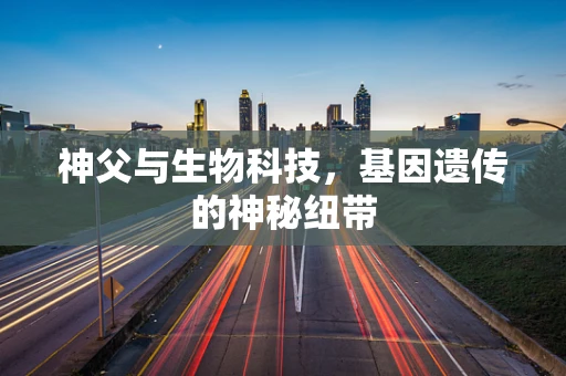 神父与生物科技，基因遗传的神秘纽带