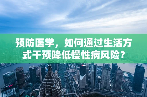 预防医学，如何通过生活方式干预降低慢性病风险？