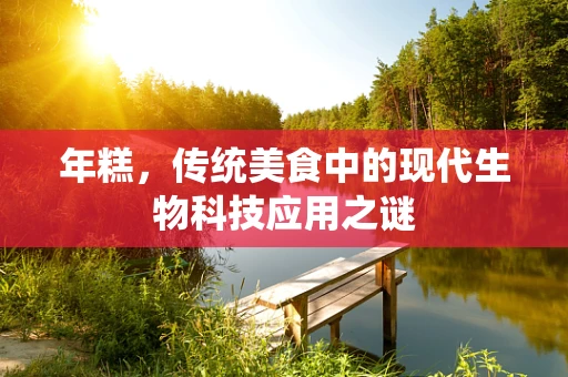 年糕，传统美食中的现代生物科技应用之谜