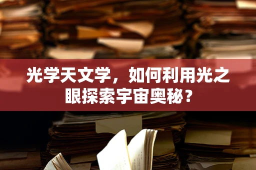 光学天文学，如何利用光之眼探索宇宙奥秘？