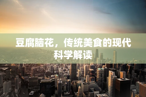 豆腐脑花，传统美食的现代科学解读