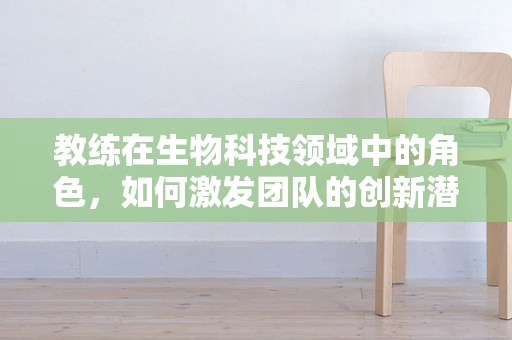 教练在生物科技领域中的角色，如何激发团队的创新潜能？
