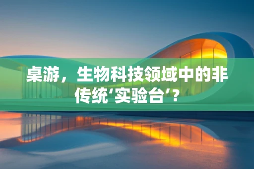 桌游，生物科技领域中的非传统‘实验台’？