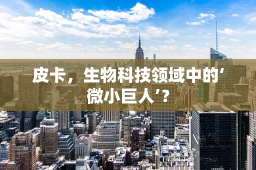 皮卡，生物科技领域中的‘微小巨人’？