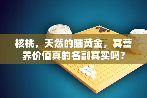 核桃，天然的脑黄金，其营养价值真的名副其实吗？