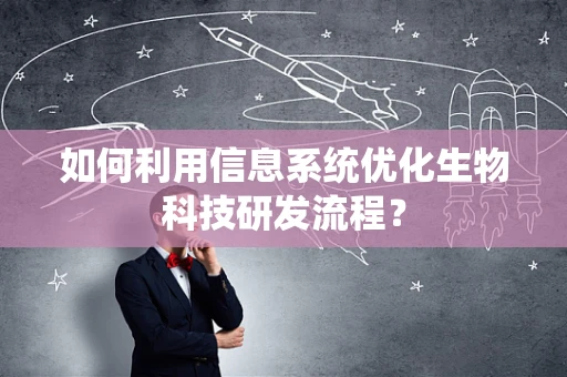 如何利用信息系统优化生物科技研发流程？