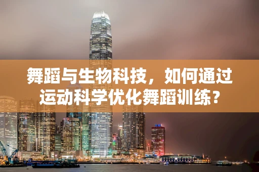 舞蹈与生物科技，如何通过运动科学优化舞蹈训练？