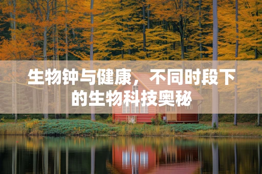 生物钟与健康，不同时段下的生物科技奥秘