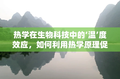 热学在生物科技中的‘温’度效应，如何利用热学原理促进生物技术发展？