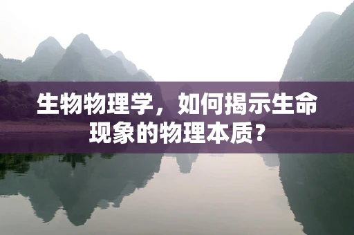 生物物理学，如何揭示生命现象的物理本质？