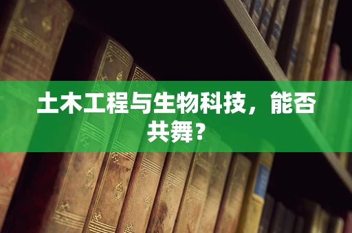 土木工程与生物科技，能否共舞？
