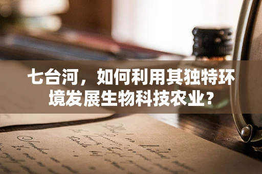 七台河，如何利用其独特环境发展生物科技农业？