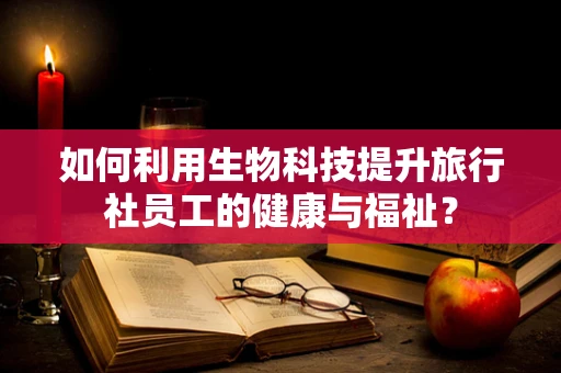 如何利用生物科技提升旅行社员工的健康与福祉？