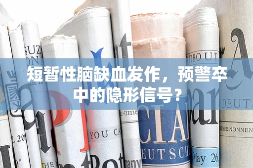 短暂性脑缺血发作，预警卒中的隐形信号？