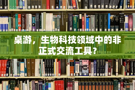 桌游，生物科技领域中的非正式交流工具？