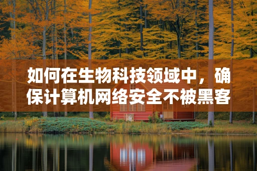 如何在生物科技领域中，确保计算机网络安全不被黑客生物所侵？