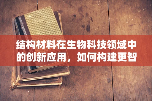 结构材料在生物科技领域中的创新应用，如何构建更智能的生物传感器？