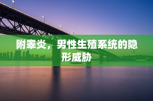 附睾炎，男性生殖系统的隐形威胁