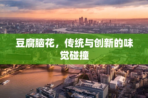 豆腐脑花，传统与创新的味觉碰撞