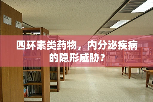 四环素类药物，内分泌疾病的隐形威胁？