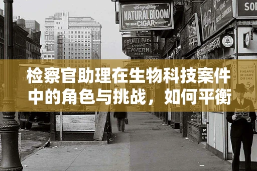 检察官助理在生物科技案件中的角色与挑战，如何平衡专业与法律？
