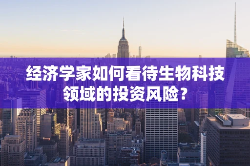 经济学家如何看待生物科技领域的投资风险？