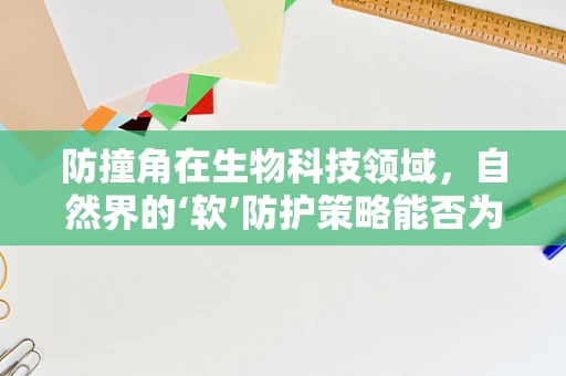 防撞角在生物科技领域，自然界的‘软’防护策略能否为材料科学带来新启示？