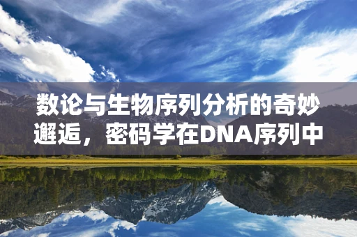 数论与生物序列分析的奇妙邂逅，密码学在DNA序列中的隐秘角色？