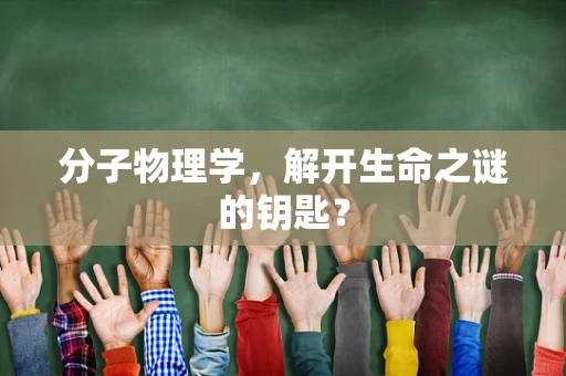 分子物理学，解开生命之谜的钥匙？