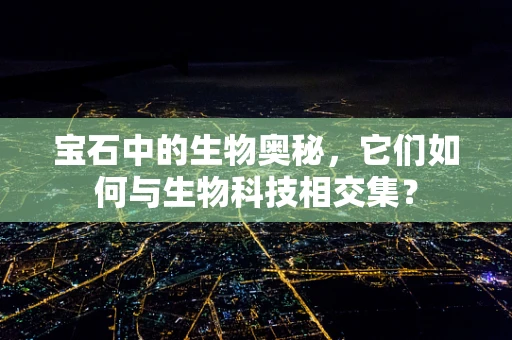 宝石中的生物奥秘，它们如何与生物科技相交集？