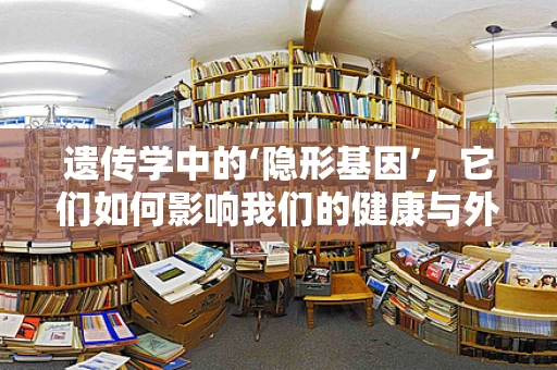 遗传学中的‘隐形基因’，它们如何影响我们的健康与外貌？