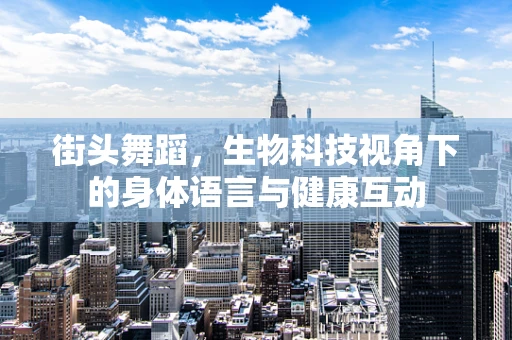 街头舞蹈，生物科技视角下的身体语言与健康互动