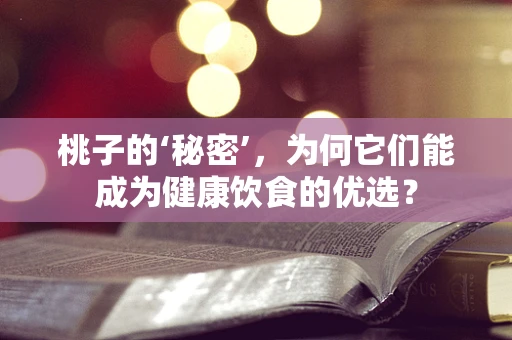 桃子的‘秘密’，为何它们能成为健康饮食的优选？