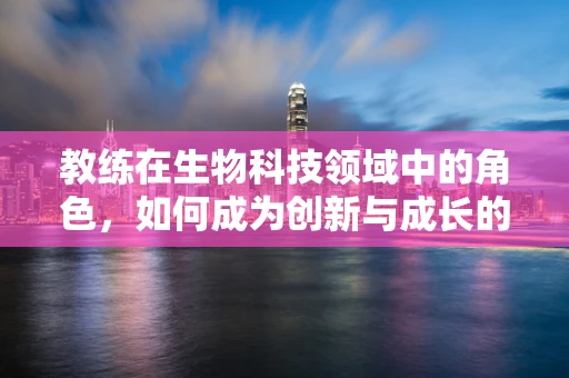教练在生物科技领域中的角色，如何成为创新与成长的催化剂？