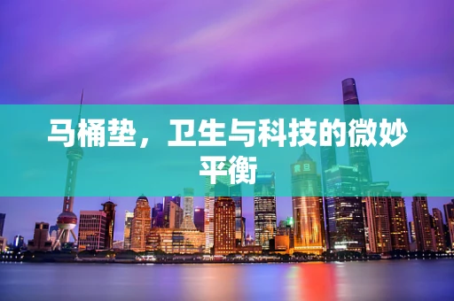 马桶垫，卫生与科技的微妙平衡