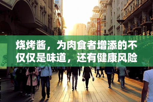 烧烤酱，为肉食者增添的不仅仅是味道，还有健康风险？