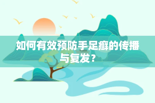 如何有效预防手足癣的传播与复发？