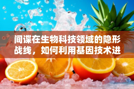 间谍在生物科技领域的隐形战线，如何利用基因技术进行信息战？