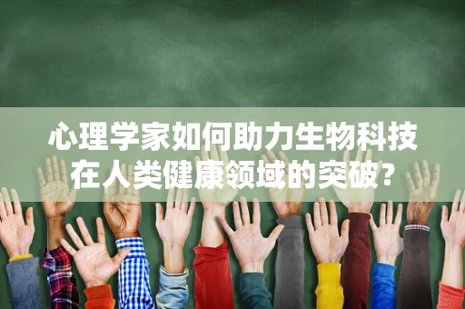 心理学家如何助力生物科技在人类健康领域的突破？