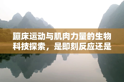 蹦床运动与肌肉力量的生物科技探索，是即刻反应还是长期适应？