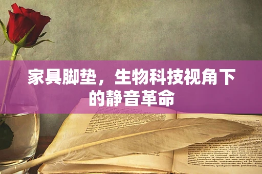 家具脚垫，生物科技视角下的静音革命
