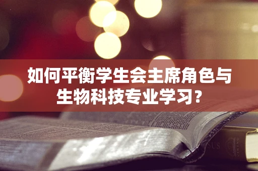 如何平衡学生会主席角色与生物科技专业学习？
