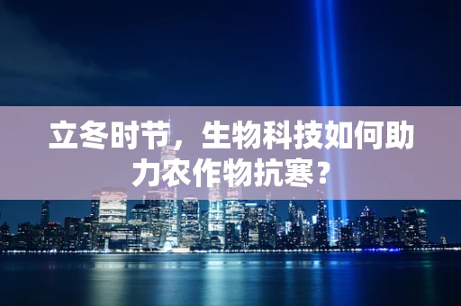 立冬时节，生物科技如何助力农作物抗寒？