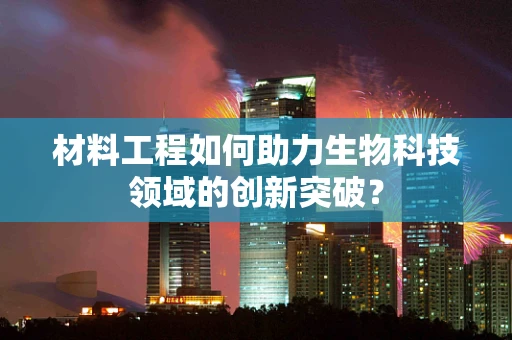 材料工程如何助力生物科技领域的创新突破？