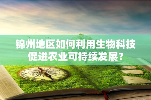 锦州地区如何利用生物科技促进农业可持续发展？