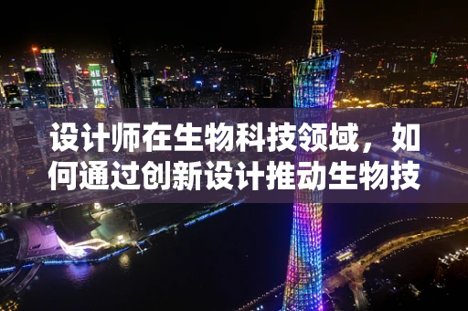 设计师在生物科技领域，如何通过创新设计推动生物技术进步？